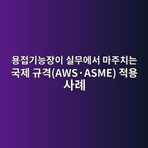 용접기능장이 실무에서 마주치는 국제 규격(AWS·ASME) 적용 사례 — 규격이 충돌할 때 현장은 이렇게 판단한다 3 ec9aa9eca091eab8b0eb8aa5ec9ea5ec9db4 ec8ba4ebacb4ec9790ec849c eba788eca3bcecb998eb8a94 eab5adeca09c eab79ceab2a9awsc2b7asme eca081ec9aa9 1787290780