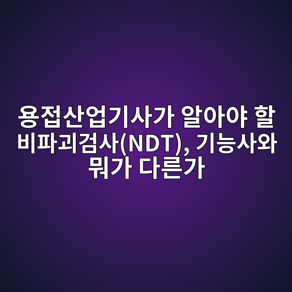 용접산업기사가 알아야 할 비파괴검사(NDT), 기능사와 뭐가 다른가 1 ec9aa9eca091ec82b0ec9785eab8b0ec82aceab080 ec958cec9584ec95bc ed95a0 ebb984ed8c8ceab4b4eab280ec82acndt eab8b0eb8aa5ec82acec9980 ebad90 1787309585