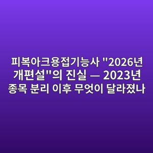 피복아크용접기능사 "2026년 개편설"의 진실 — 2023년 종목 분리 이후 무엇이 달라졌나 3 ed94bcebb3b5ec9584ed81acec9aa9eca091eab8b0eb8aa5ec82ac 2026eb8584 eab09ced8eb8ec84a4ec9d98 eca784ec8ba4 2023eb8584 eca285ebaaa9 1787302240