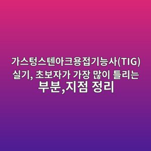가스텅스텐아크용접기능사(TIG) 실기, 초보자가 가장 많이 틀리는 부분,지점 정리 4 eab080ec8aa4ed8585ec8aa4ed8590ec9584ed81acec9aa9eca091eab8b0eb8aa5ec82actig ec8ba4eab8b0 ecb488ebb3b4ec9e90eab080 eab080ec9ea5 eba78e 1788253124