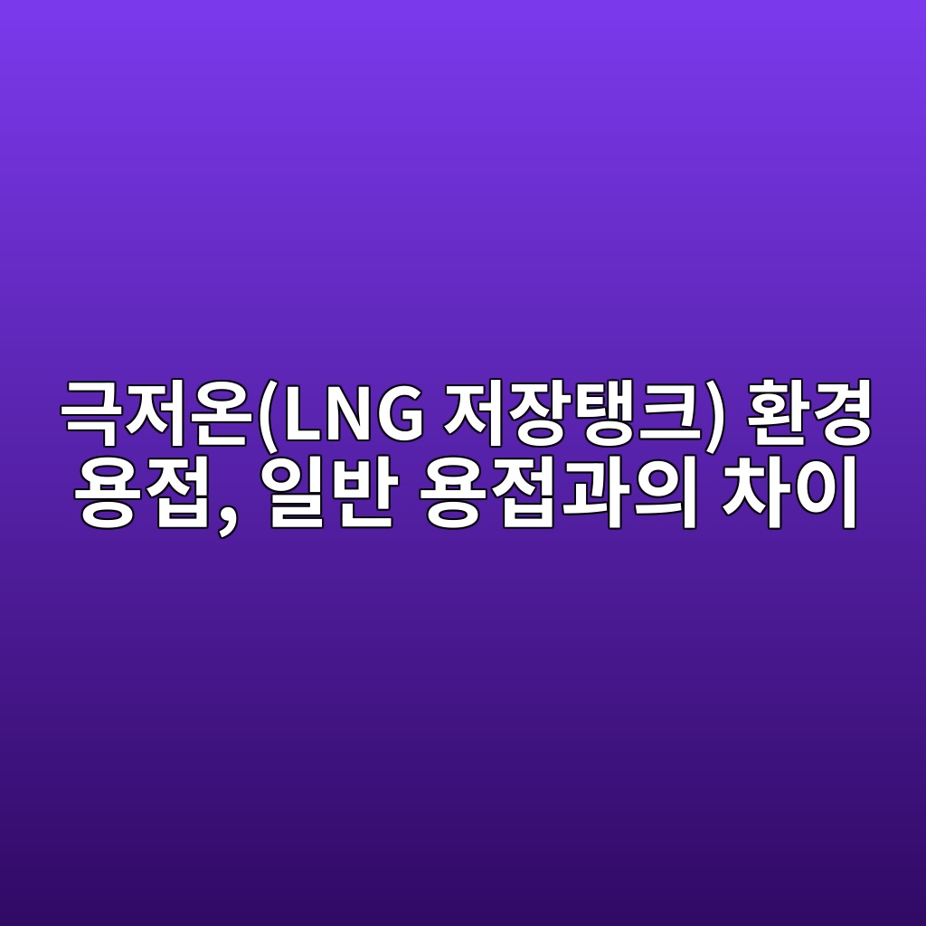 극저온(LNG 저장탱크) 환경 용접, 일반 용접과의 차이 1 eab7b9eca080ec98a8lng eca080ec9ea5ed83b1ed81ac ed9998eab2bd ec9aa9eca091 ec9dbcebb098 ec9aa9eca091eab3bcec9d98 ecb0a8ec9db4 1788264663