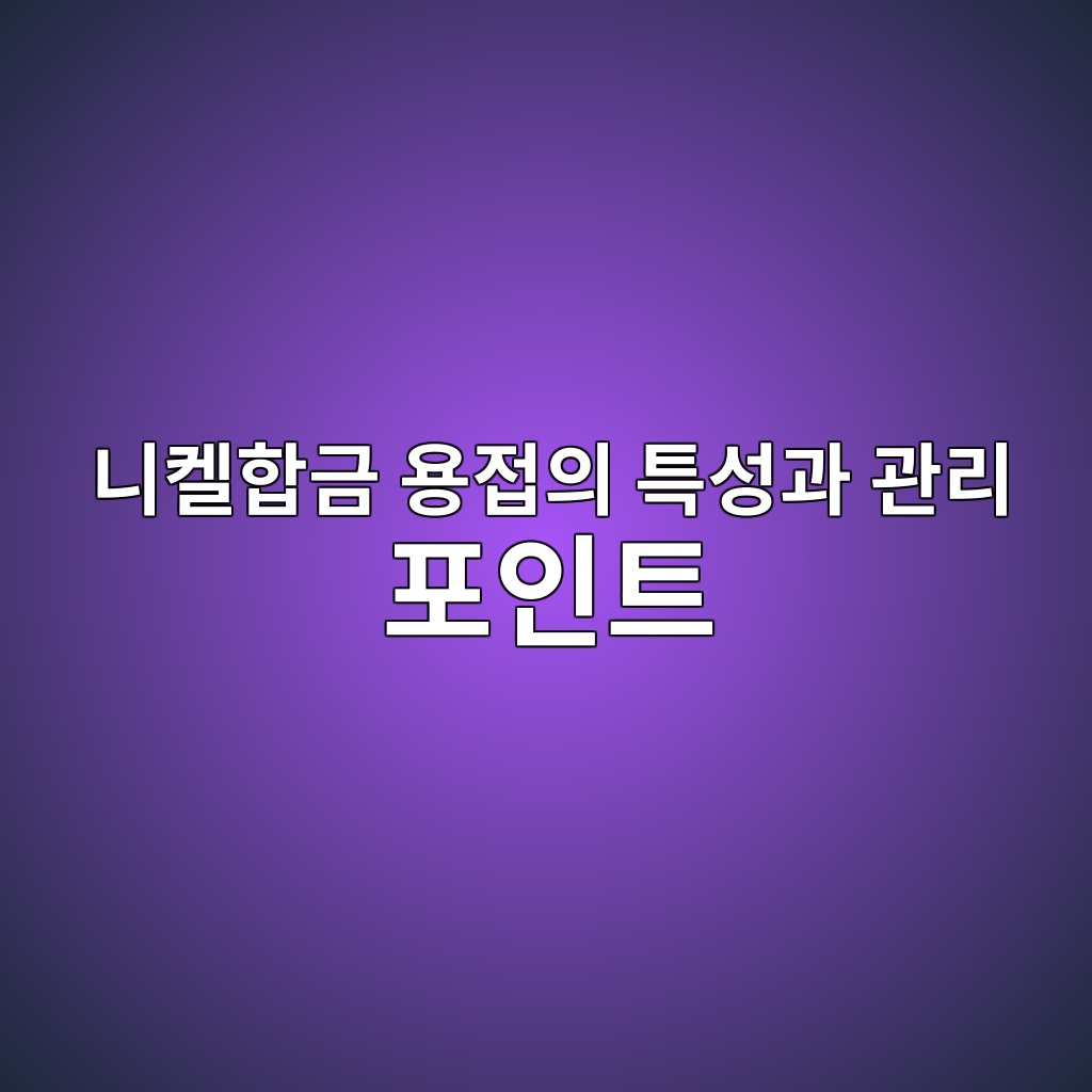 니켈합금 용접의 특성과 관리 포인트 1 eb8b88ecbc88ed95a9eab888 ec9aa9eca091ec9d98 ed8ab9ec84b1eab3bc eab480eba6ac ed8facec9db8ed8ab8 1788259842