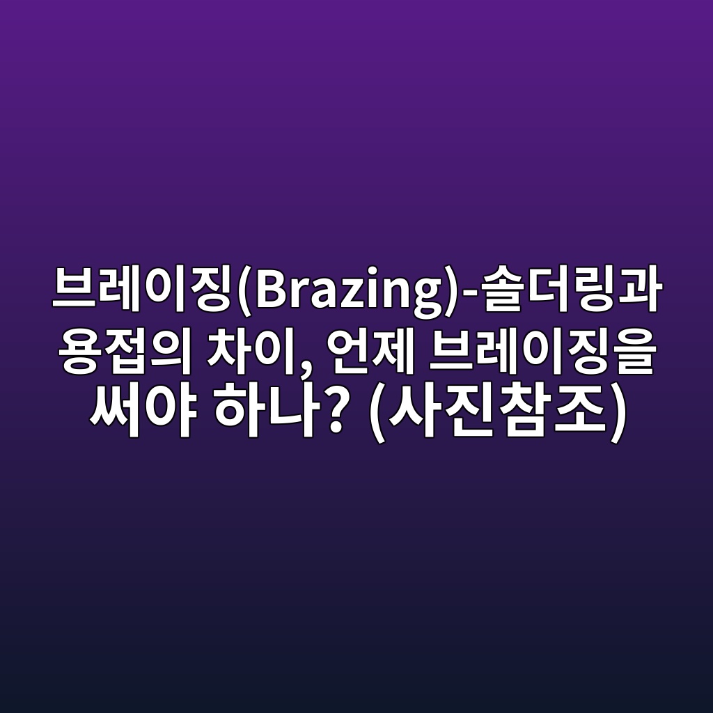 브레이징(Brazing)-솔더링과 용접의 차이, 언제 브레이징을 써야 하나? (사진참조) 1 ebb88ceba088ec9db4eca795brazing ec8694eb8d94eba781eab3bc ec9aa9eca091ec9d98 ecb0a8ec9db4 ec96b8eca09c ebb88ceba088ec9db4eca795ec9d84 1788248545