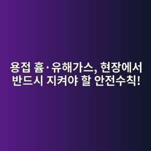 용접 흄·유해가스, 현장에서 반드시 지켜야 할 안전수칙! 3 ec9aa9eca091 ed9d84c2b7ec9ca0ed95b4eab080ec8aa4 ed9884ec9ea5ec9790ec849c ebb098eb939cec8b9c eca780ecbc9cec95bc ed95a0 ec9588eca084 1788266144