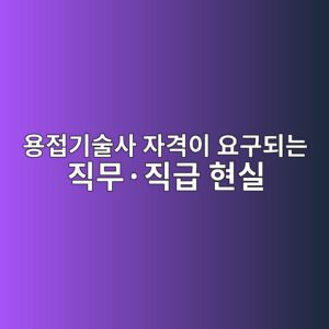 용접기술사 자격이 요구되는 직무·직급 현실 9 ec9aa9eca091eab8b0ec88a0ec82ac ec9e90eab2a9ec9db4 ec9a94eab5aceb9098eb8a94 eca781ebacb4c2b7eca781eab889 ed9884ec8ba4 1788261887