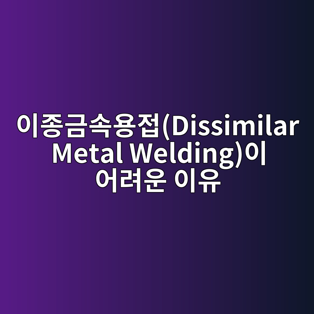 이종금속용접(Dissimilar Metal Welding)이 어려운 이유 1 ec9db4eca285eab888ec868dec9aa9eca091dissimilar metal weldingec9db4 ec96b4eba0a4ec9ab4 ec9db4ec9ca0 1788258397